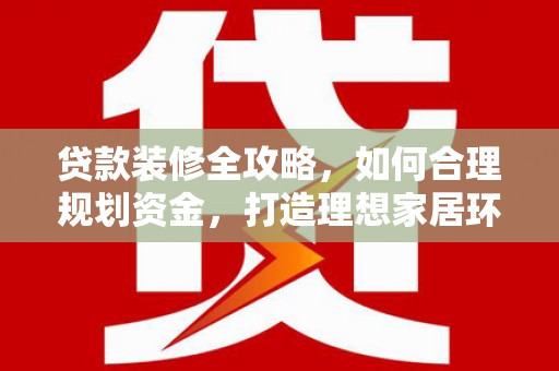 道里贷款装修全攻略，如何合理规划资金，打造理想家居环境