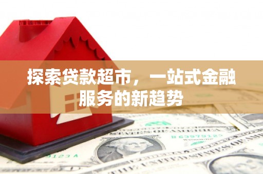 道里探索贷款超市，一站式金融服务的新趋势