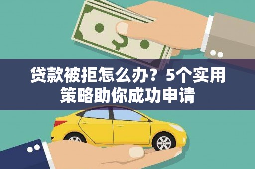 道里贷款被拒怎么办？5个实用策略助你成功申请