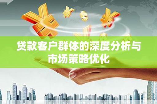 道里贷款客户群体的深度分析与市场策略优化