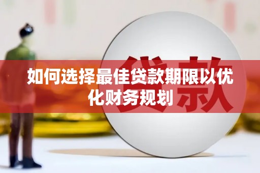 道里如何选择最佳贷款期限以优化财务规划