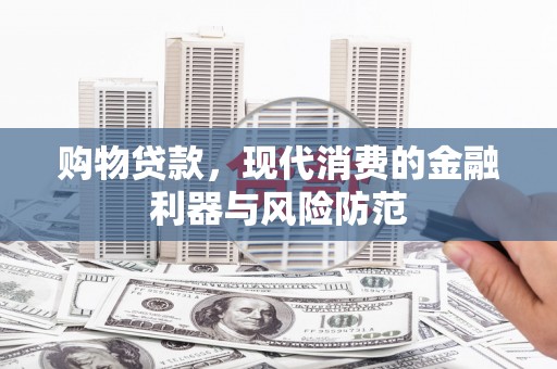 道里购物贷款，现代消费的金融利器与风险防范