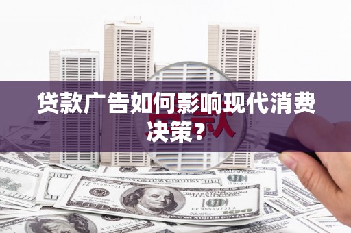 道里贷款广告如何影响现代消费决策？