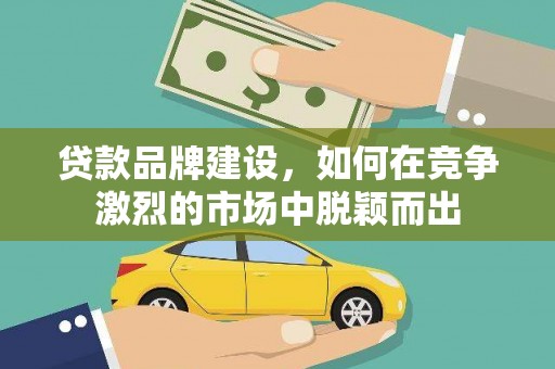 道里贷款品牌建设，如何在竞争激烈的市场中脱颖而出