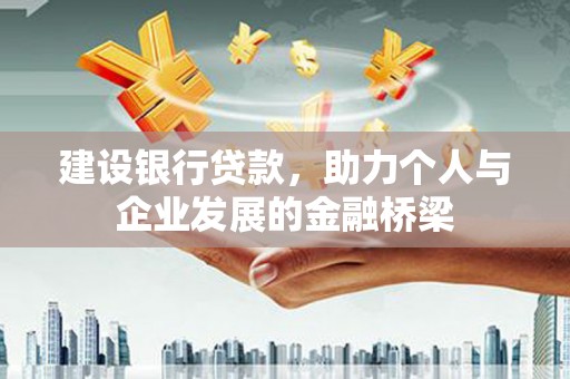 道里建设银行贷款，助力个人与企业发展的金融桥梁
