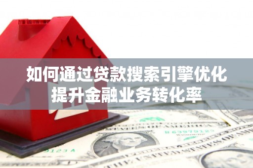 道里如何通过贷款搜索引擎优化提升金融业务转化率