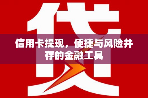 道里信用卡提现，便捷与风险并存的金融工具