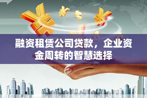 道里融资租赁公司贷款，企业资金周转的智慧选择
