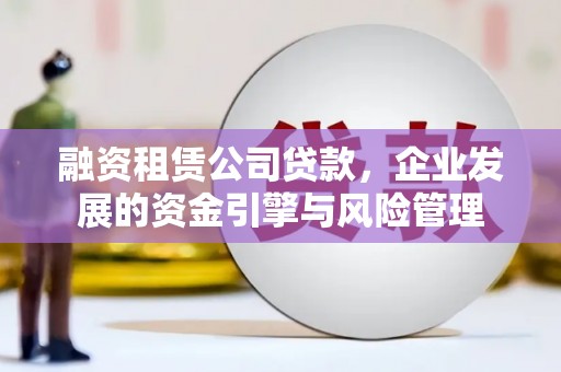道里融资租赁公司贷款，企业发展的资金引擎与风险管理