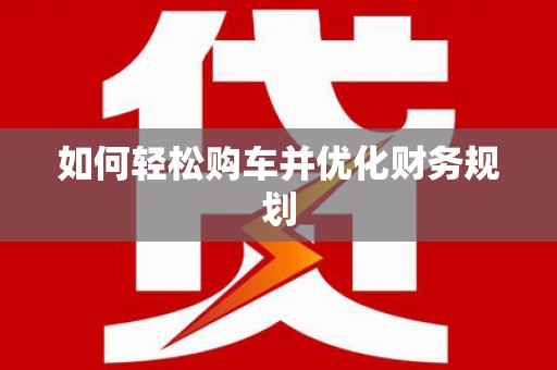 道里如何轻松购车并优化财务规划