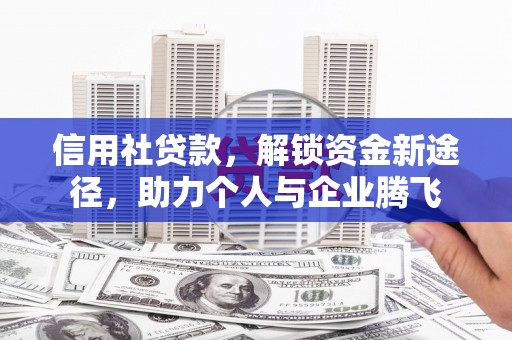 道里信用社贷款，解锁资金新途径，助力个人与企业腾飞