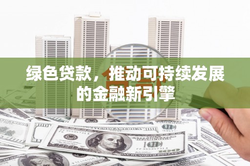 道里绿色贷款，推动可持续发展的金融新引擎
