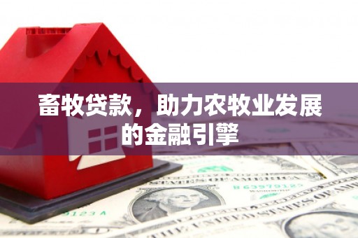 道里畜牧贷款，助力农牧业发展的金融引擎
