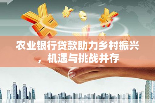 道里农业银行贷款助力乡村振兴，机遇与挑战并存
