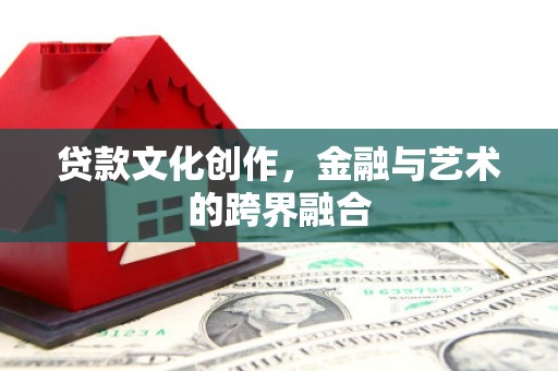 道里贷款文化创作，金融与艺术的跨界融合