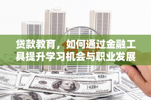 道里贷款教育，如何通过金融工具提升学习机会与职业发展