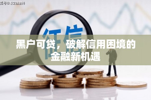 道里黑户可贷，破解信用困境的金融新机遇