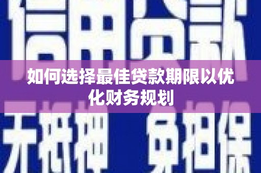 道里如何选择最佳贷款期限以优化财务规划