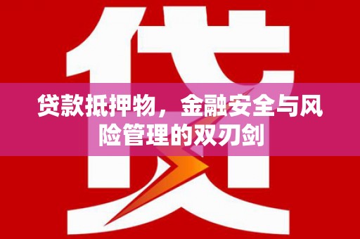 道里贷款抵押物，金融安全与风险管理的双刃剑