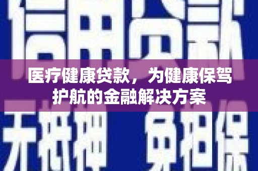道里医疗健康贷款，为健康保驾护航的金融解决方案