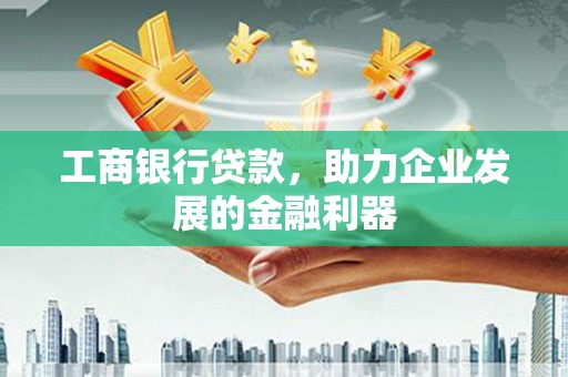 道里工商银行贷款，助力企业发展的金融利器