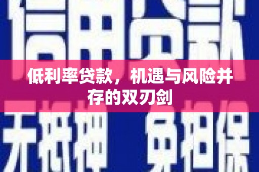 道里低利率贷款，机遇与风险并存的双刃剑