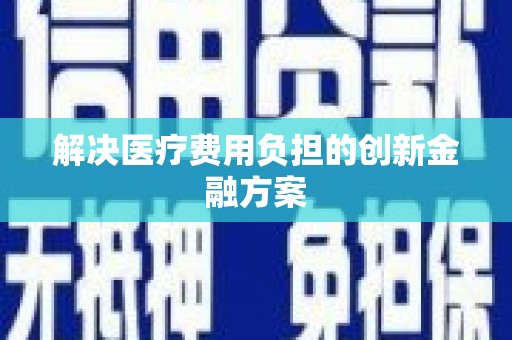 道里解决医疗费用负担的创新金融方案