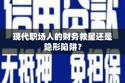 道里现代职场人的财务救星还是隐形陷阱？