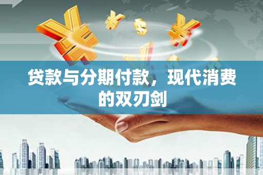 道里贷款与分期付款，现代消费的双刃剑