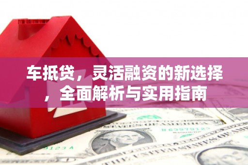 道里车抵贷，灵活融资的新选择，全面解析与实用指南