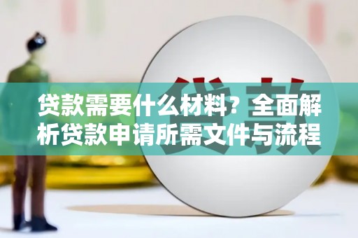 道里贷款需要什么材料？全面解析贷款申请所需文件与流程