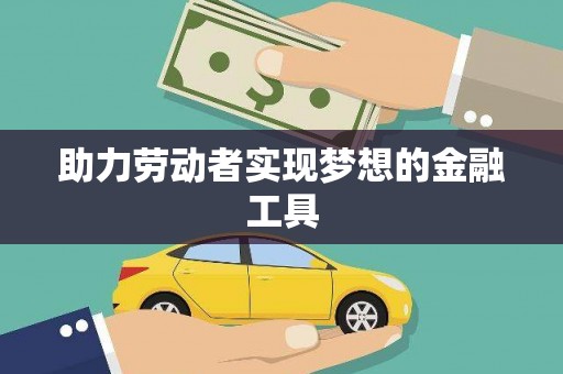 道里助力劳动者实现梦想的金融工具